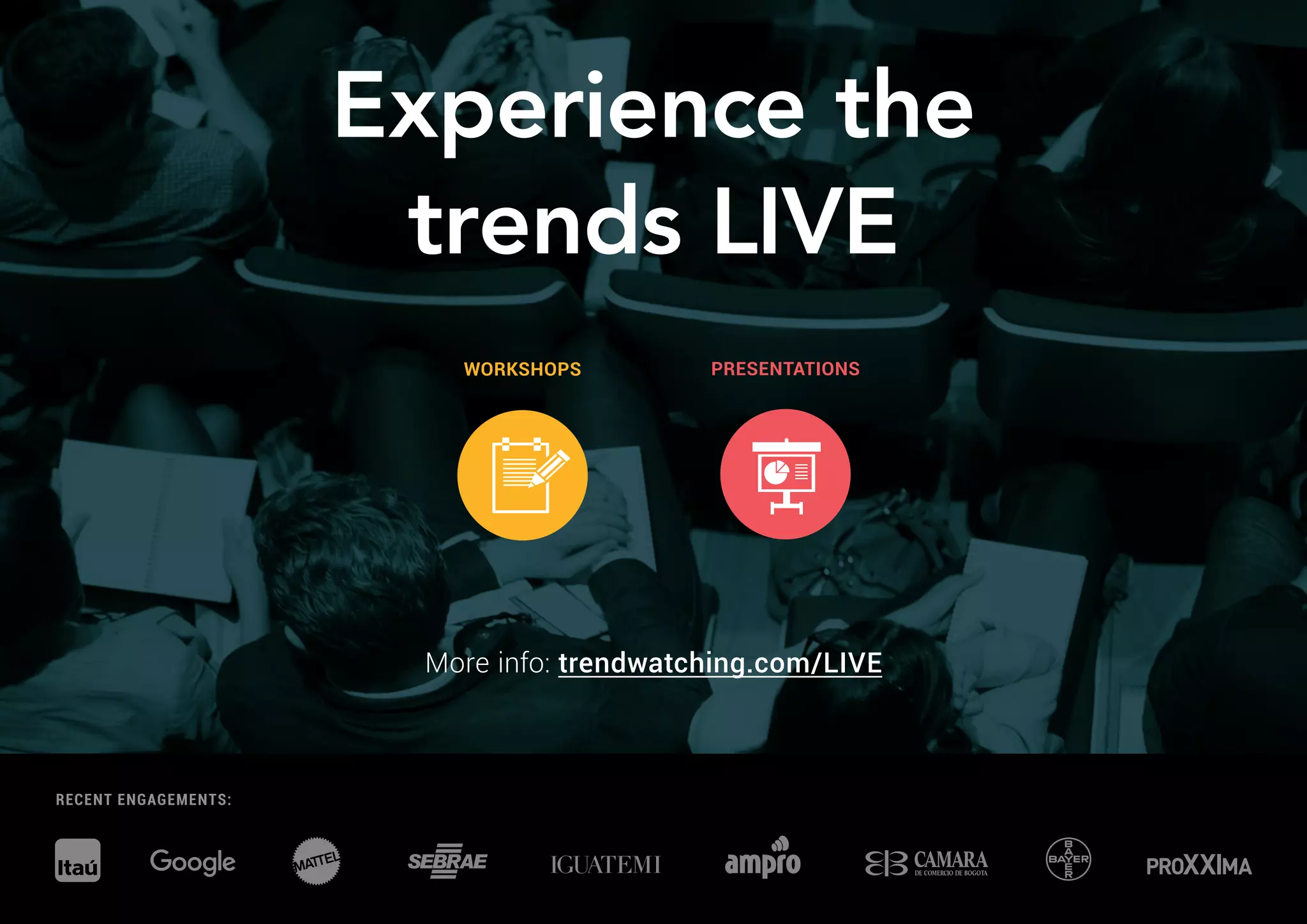 RECENT ENGAGEMENTS:
Experience the
trends LIVE
More info: trendwatching.com/LIVE
WORKSHOPS PRESENTATIONS
 