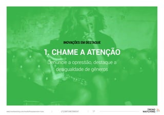 1. CHAME A ATENÇÃO
Denuncie a opressão, destaque a
desigualdade de gêneros
INOVAÇÕES EM DESTAQUE
(F)EMPOWERMENT 17www.trendwatching.com/trends/fempowerment-trans
 