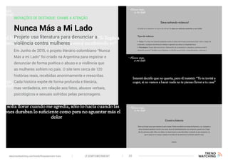 INOVAÇÕES DE DESTAQUE: CHAME A ATENÇÃO
Nunca Más a Mi Lado
Em Junho de 2015, o projeto literário colombiano “Nunca
Más a mi Lado” foi criado na Argentina para registrar e
denunciar de forma poética o abuso e a violência que
as mulheres sofrem no país. O site tem cerca de 120
histórias reais, recebidas anonimamente e reescritas.
Cada história expõe de forma profunda e literária,
mas verdadeira, em relação aos fatos, abusos verbais,
psicológicos e sexuais sofridos pelas personagens.
Projeto usa literatura para denunciar a
violência contra mulheres
(F)EMPOWERMENT 20www.trendwatching.com/trends/fempowerment-trans
 