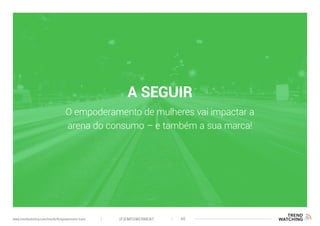 A SEGUIR
O empoderamento de mulheres vai impactar a
arena do consumo – e também a sua marca!
(F)EMPOWERMENT 40www.trendwatching.com/trends/fempowerment-trans
 