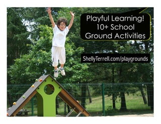 ShellyTerrell.com/playgrounds
Playful Learning!
10+ School
Ground Activities
 