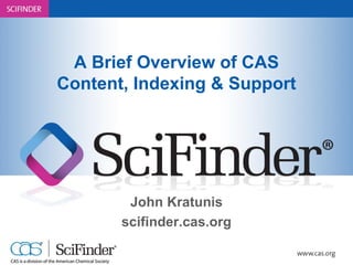 A Brief Overview of CAS
Content, Indexing & Support
John Kratunis
scifinder.cas.org
 