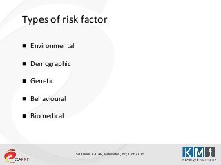SciKnow, K-CAP, Palisades, NY, Oct 2015
Types of risk factor
 Environmental
 Demographic
 Genetic
 Behavioural
 Biomedical
 