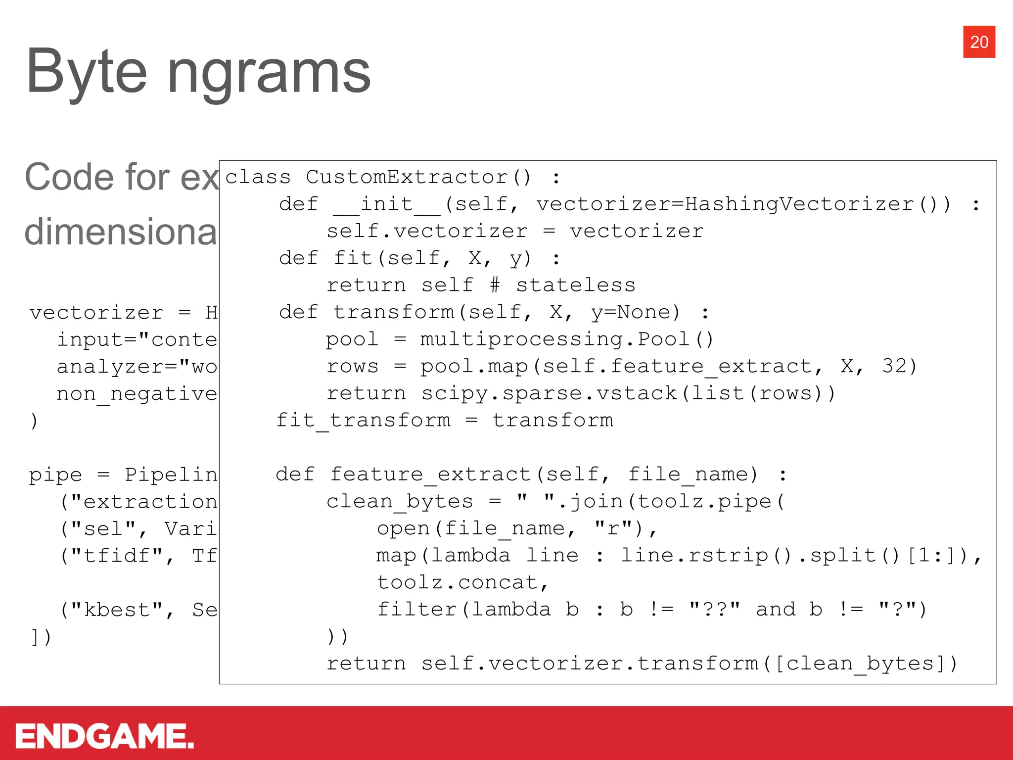 Byte ngrams
20
vectorizer = HashingVectorizer(
input="content", lowercase=True, stop_words=None, ngram_range=(1,3),
analyzer="word", n_features=2**16, binary=False, norm=None,
non_negative=True
)
pipe = Pipeline([
("extraction", CustomExtractor(vectorizer=vectorizer)),
("sel", VarianceThreshold(threshold=0)),
("tfidf", TfidfTransformer(norm="l2", use_idf=True, smooth_idf=True,
sublinear_tf=True)),
("kbest", SelectKBest(score_func=f_classif, k=500))
])
Code for extracting the byte ngrams and reducing
dimensionality:
class CustomExtractor() :
def __init__(self, vectorizer=HashingVectorizer()) :
self.vectorizer = vectorizer
def fit(self, X, y) :
return self # stateless
def transform(self, X, y=None) :
pool = multiprocessing.Pool()
rows = pool.map(self.feature_extract, X, 32)
return scipy.sparse.vstack(list(rows))
fit_transform = transform
def feature_extract(self, file_name) :
clean_bytes = " ".join(toolz.pipe(
open(file_name, "r"),
map(lambda line : line.rstrip().split()[1:]),
toolz.concat,
filter(lambda b : b != "??" and b != "?")
))
return self.vectorizer.transform([clean_bytes])
 