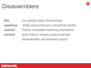 IDA not (easily) batch distributable
capstone single pass produces suboptimal results
radare2 Python scriptable reversing framework
vivisect pure Python, largely undocumented
disassembler and analysis project
Disassemblers
36
 