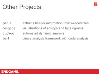Other Projects
37
pefile extracts header information from executables
binglide visualizations of entropy and byte ngrams
cuckoo automated dynamic analysis
barf binary analysis framework with code analysis
 