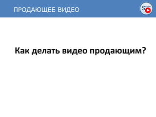 ПРОДАЮЩЕЕ ВИДЕО
Как делать видео продающим?
 