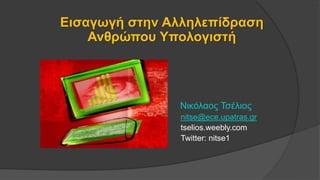 Εισαγωγή στην Αλληλεπίδραση
Ανθρώπου Υπολογιστή
Νικόλαος Τσέλιος
nitse@ece.upatras.gr
tselios.weebly.com
Twitter: nitse1
 