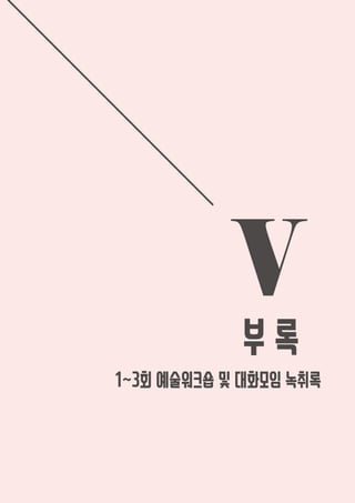 V
부 록
1~3회 예술워크숍 및 대화모임 녹취록
 