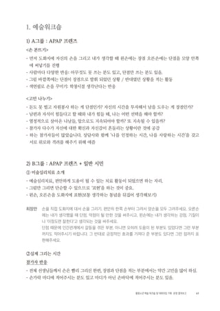 61활동노년 예술 워크숍 및 대화모임 기획・ 운영 결과보고
1. 예술워크숍
1) A그룹 : APAP 프렌즈
<손 본뜨기>
- 먼저 도화지에 자신의 손을 그리고 내가 생각할 때 왼손에는 장점 오른손에는 단점을 모양 안쪽
에 써넣기를 진행
- 사람마다 다양한 반응: 아무것도 못 쓰는 분도 있고, 단점만 쓰는 분도 있음.
- 그림 바깥쪽에는 단점이 장점으로 발휘 되었던 상황 / 반대였던 상황을 적는 활동
- 색연필로 손을 꾸미기: 학창시절 생각난다는 반응
<고민 나누기>
- 돈도 못 벌고 자원봉사 하는 게 단점인가? 자신의 시간을 투자해서 남을 도우는 게 장점인가?
- 남편과 자식이 힘들다고 할 때와 내가 힘들 때, 나는 어떤 선택을 해야 할까?
- 열정적으로 살아온 나날들, 앞으로도 지속되어야 할까? 또 지속될 수 있을까?
- 참가자 다수가 자신에 대한 확신과 자신감이 흔들리는 상황이란 것에 공감
- 하는 참가자들이 많았습니다. 상담사와 함께 '나를 인정하는 시간, 나를 사랑하는 시간'을 갖고
서로 위로와 격려를 해주기 위해 애씀
2) B그룹 : APAP 프렌즈 + 일반 시민
① 미술심리치료 소개
- 예술심리치료, 편안하게 도움이 될 수 있는 치료 활동이 되었으면 하는 자리.
- 그림만 그리면 단순할 수 있으므로 ‘표현’을 하는 것이 중요.
- 왼손, 오른손을 도화지에 표현(보통 생각하는 통념을 뒤집어 생각해보기)
최장만 손을 직접 도화지에 대서 손을 그리기. 편안히 한쪽 손부터 그려서 양손을 모두 그려주세요. 오른손
에는 내가 생각했을 때 단점, 약점이 될 만한 것을 써주시고, 왼손에는 내가 생각하는 강점, 기질이
나 ‘이정도면 잘한다’고 생각되는 것을 써주세요.
단점 때문에 인간관계에서 갈등을 겪은 부분, 아니면 오히려 도움이 된 부분도 있었다면 그런 부분
까지도 적어주시기 바랍니다. 그 반대로 긍정적인 효과를 가져다 준 부분도 있다면 그런 점까지 표
현해주세요.
②실제 그리는 시간
참가자 반응
- 전체 선생님들께서 손은 빨리 그리신 한편, 장점과 단점을 적는 부분에서는 약간 고민을 많이 하심.
- 손가락 마디에 적어주시는 분도 있고 마디가 아닌 손바닥에 적어주시는 분도 있음.
 