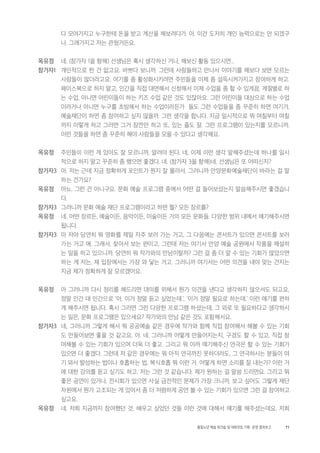 71활동노년 예술 워크숍 및 대화모임 기획・ 운영 결과보고
다 모여가지고 누구한테 돈을 받고 계산을 해보려다가. 아. 이건 도저히 개인 능력으로는 안 되겠구
나. 그래가지고 저는 관뒀거든요.
옥유정 네. (참가자 1을 향해) 선생님은 혹시 생각하신 거나, 해보신 활동 있으시면...
참가자1 개인적으로 한 건 없고요. 바쁘다 보니까. 그런데 사람들하고 만나서 이야기를 해보다 보면 모르는
사람들이 많더라고요. 여기를 좀 활성화시키려면 주민들을 이제 좀 설득시켜가지고 참여하게 하고.
페이스북으로 하지 말고, 인간을 직접 대면해서 신청해서 이제 수업을 좀 할 수 있게끔. 계절별로 하
는 수업, 아니면 어린이들이 하는 키즈 수업 같은 것도 있잖아요. 그런 어린이들 대상으로 하는 수업
이라거나 아니면 누구를 초빙해서 하는 수업이라든가 들도 그런 수업들을 좀 꾸준히 하면 여기가,
예술재단이 하면 좀 참여하고 싶지 않을까. 그런 생각을 합니다. 지금 일시적으로 뭐 며칠부터 며칠
까지 이렇게 하고 그러면 그거 잠깐만 하고 또, 있는 줄도 잘. 그런 프로그램이 있는지를 모르니까.
이런 것들을 하면 좀 꾸준히 해야 사람들을 모을 수 있다고 생각해요.
옥유정 주민들이 이런 게 있어도 잘 모르니까, 알려야 된다. 네, 이제 이런 생각 말해주셨는데 하나를 일시
적으로 하지 말고 꾸준히 좀 했으면 좋겠다. 네. (참가자 3을 향해)네. 선생님은 또 어떠신지?
참가자3 아. 저는 근데 지금 정확하게 포인트가 뭔지 잘 몰라서. 그러니까 안양문화예술재단이 바라는 걸 말
하는 건가요?
옥유정 아뇨. 그런 건 아니구요. 문화 예술 프로그램 중에서 어떤 걸 들어보셨는지 말씀해주시면 좋겠습니
다.
참가자3 그러니까 문화 예술 재단 프로그램이라고 하면 뭘? 모든 장르를?
옥유정 네. 어떤 장르든, 예술이든, 음악이든, 미술이든 거의 모든 문화들. 다양한 범위 내에서 얘기해주시면
됩니다.
참가자3 아 저야 당연히 뭐 영화를 제일 자주 보러 가는 거고, 그 다음에는 콘서트가 있으면 콘서트를 보러
가는 거고 에. 그래서. 찾아서 보는 편이고, 그런데 저는 여기서 안양 예술 공원에서 작품을 해설하
는 일을 하고 있으니까. 당연히 뭐 작가와의 만남이랄까? 그런 걸 좀 더 알 수 있는 기회가 많았으면
하는 게 저는, 제 입장에서는 가장 와 닿는 거고. 그러니까 여기서는 어떤 의견을 내야 맞는 건지는
지금 제가 정확하게 잘 모르겠어요.
옥유정 아 그러니까 다시 정리를 해드리면 대의를 위해서 뭔가 의견을 낸다고 생각하지 않으셔도 되고요,
정말 인간 대 인간으로 ‘아, 이거 정말 듣고 싶었는데.’, ‘이거 정말 필요로 하는데.’ 이런 얘기를 편하
게 해주시면 됩니다. 혹시 그러면 그런 다양한 프로그램 하셨는데, 그 외로 또 필요하다고 생각하시
는 일은, 문화 프로그램은 있으세요? 작가와의 만남 같은 것도 포함해서요.
참가자3 네, 그러니까 그렇게 해서 뭐 공공예술 같은 경우에 작가와 함께 직접 참여해서 해볼 수 있는 기회
도 만들어보면 좋을 것 같고요. 아. 네. 그러니까 어떻게 만들어지는지, 구경도 할 수 있고, 직접 참
여해볼 수 있는 기회가 있으며 더욱 더 좋고. 그리고 뭐 아까 얘기해주신 연극은 할 수 있는 기회가
있으면 더 좋겠다. 그런데 저 같은 경우에는 뭐 아직 연극까진 못하더라도, 그 연극하시는 분들이 여
기 와서 발성하는 법이나 호흡하는 법, 복식호흡 뭐 이런 거. 어떻게 하면 소리를 잘 내는가? 이런 거
에 대한 강의를 듣고 싶기도 하고. 저는 그런 것 같습니다. 제가 원하는 걸 말씀 드리면요. 그리고 뭐
좋은 공연이 있거나, 전시회가 있으면 사실 금전적인 문제가 가장 크니까, 보고 싶어도 그렇게 재단
차원에서 뭔가 고조되는 게 있어서 좀 더 저렴하게 공연 볼 수 있는 기회가 있으면 그런 걸 참여하고
싶고요.
옥유정 네. 저희 지금까지 참여했던 것, 배우고 싶었던 것들 이런 것에 대해서 얘기를 해주셨는데요. 저희
 