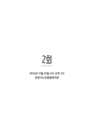2회
2015년 11월 25일 (수) 오후 2시
안양시노인종합복지관
 