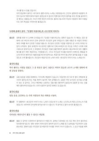 80 2015 <안양, 노년을 노닐다>
구나를 알 수 있을 것입니다.
아까 영상에서 들으신 <피가로의 결혼>이라는 노래는 이중창입니다. 간단히 설명하면 바람둥이 주
인이 집사의 약혼자에게 마음이 생겼는데 이 집사의 약혼자와 부인이 합작을 하여 주인을 골려주기
로 했다는 내용입니다. 가사가 어떤 뜻인지 아무것도 몰라도 됩니다만 여성의 이중창이 매우 아름답
다는 것이 특징을 기억하시면 좋겠습니다.
두번째 클래식 음악 : 「인생의 아름다워」의 <호프만의 이야기>
홍승찬 영화를 한편 더 소개해 드리겠습니다. 「인생은 아름다워」라는 영화가 있습니다. 더 재밌는 것은 영
화에 나온 부인과 아이가 전부 감독이자 주인공의 실제 가족입니다. 영화 내용은 한 사람이 유태인
에게 구애를 해서 단란한 가정을 이룹니다. 주인공이 단란한 가정을 이뤘지만 곧 나치의 유대인 탄
압이 시작된다. 결국 유대인이 아니었지만 결혼으로 인해 유대인이 된 주인공 가족은 나치에 의해
수용소로 잡혀가는데 그 과정에서 주인공은 아들이 불안해하지 않도록 수용소에서의 모든 생활이
탱크를 얻기 위한 게임이라는 거짓말합니다. 그리고 주인공은 아내를 위로하기 위해서도 행동을 하
는데 파티의 웨이터로 차출되었을 때 파티장에 있는 축음기로 여자수용소에서 음악을 들을 수 있을
정도로 크게 틀어줍니다. 주인공이 축음기로 튼 노래가 바로 <호프만의 이야기>라는 노래입니다.
참가자 반응
역시 봤다는 사람들 있었고 그 중 한분은 많이 그립다고 하면서 홍승찬 교수가 소개한 영화에 대
한 감상을 말한다.
홍승찬 요즘 동창생 12명과 함께하는 카카오톡 채팅방이 있습니다. 아침이면 친구 중 한 명이 카톡방에 꽃
사진이 올리는데 아는 척을 해주지 않으면 기분 상해합니다. 요즘은 부인 눈치보다 친구들 눈치를
더 보는 것 같아요. 그리고 예전에는 쇼핑하는 것을 별로 좋아하지 않았는데 요즘엔 장 보는 것을
매우 좋아하게 되었습니다. 나이가 들면서 달라진 변화인 것 같습니다.
참가자 반응
일동 웃음. 공감하는 듯 주변 사람들과 작은 대화를 나눴다.
홍승찬 이 영황에서 <호프만의 이야기>라는 노래가 나오는데 이 노래는 소프라노와 메조소프라노의 이중
창입니다. 네이버와 인터넷에 찾아보시면 다 나옵니다. 꼭 찾아보고 들어 보시면 좋겠습니다.
참가자 반응
인터넷은 재생시간이 짧을 수 있다고 대답함.
홍승찬 짧을 수 있지만 다운받아서 들어보시기 바랍니다. 공짜로 다운받을 수도 있고 혹시 돈이 들더라도
500원이면 됩니다. 영화 속에서 여주인공이 멍하게 있다가 노래를 듣고 남편임을 직감하면서 감동
받는데요. 영화의 끝은 주인공이 잘 버텼지만 아내를 구하러 가다가 잡힙니다. 그 순간 아들을 궤짝
 