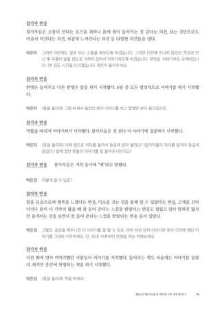 95활동노년 예술 워크숍 및 대화모임 기획・ 운영 결과보고
참가자 반응
참가자들은 소통이 안되는 포즈를 취하니 몸에 힘이 들어가는 것 같다는 의견, 보는 것만으로도
마음이 아프다는 의견, 차갑게 느껴진다는 의견 등 다양한 의견들을 냈다.
박은미 그러면 이번에는 말로 하는 소통을 해보도록 하겠습니다. 그러면 이전에 만나지 않았던 짝궁과 만
난 후 무릎이 닿을 정도로 가까이 앉아서 이야기하도록 하겠습니다. 무엇을 이야기하든 오케이입니
다. 1분 정도 시간을 드리겠습니다. 뭐든지 들어주세요.
참가자 반응
한명은 들어주고 다른 한명은 말을 하기 시작했다. 6팀 중 모두 열정적으로 이야기를 하기 시작했
다.
박은미 (종을 울리며) 그럼 바꿔서 들었던 분이 이야기를 하고 말했던 분이 들으십시오.
참가자 반응
역할을 바꿔서 이야기하기 시작했다. 참가자들은 전 보다 더 이야기에 집중하기 시작했다.
박은미 (종을 울리며) 이제 옆으로 의자를 돌려서 둥글게 앉아 볼까요? (참가자들이 자리를 움직여 둥글게
앉았다.) 앞에 있던 분들이 이야기를 잘 들어주시던가요?
참가자 반응 참가자들은 거의 동시에 “예”라고 말했다.
박은경 어떻게 알 수 있죠?
참가자 반응
말을 들음으로써 행복을 느꼈다는 반응, 미소를 짓는 것을 통해 알 수 있었다는 반응, 고개를 끄덕
이거나 몸이 더 가까이 왔을 때 잘 들어 준다는 느낌을 받았다는 반응도 있었고 입이 말하진 않지
만 움직이는 것을 보면서 잘 들어 준다는 느낌을 받았다는 반응 등이 있었다.
박은경 그렇죠. 공감을 해주니깐 더 이야기를 잘 할 수 있죠. 아까 하던 먼저 이야기한 분이 이전에 했던 이
야기를 그대로 시작하세요. 단, 30초 이후부터 딴청을 하는 척해보세요.
참가자 반응
이전 회에 먼저 이야기했던 사람들이 이야기를 시작했다. 들어주는 쪽도 처음에는 이야기를 들었
다. 하지만 중간에 딴청하는 척을 하기 시작했다.
박은경 (종을 울리며) 짝을 바꿔서.
 