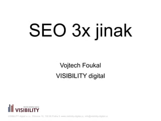 VISIBILITY digital s.r.o., Drtinova 10, 150 00 Praha 5, www.visibility-digital.cz, info@visibility-digital.cz
SEO 3x jinak
Vojtech Foukal
VISIBILITY digital
 
