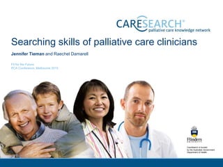 CareSearch is funded
by the Australian Government
Department of Health.
Searching skills of palliative care clinicians
Jennifer Tieman and Raechel Damarell
Fit for the Future
PCA Conference, Melbourne 2015
 