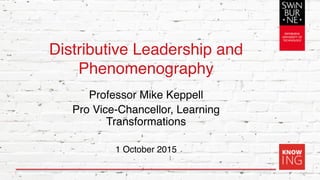 Distributive Leadership and
Phenomenography
Professor Mike Keppell
Pro Vice-Chancellor, Learning
Transformations
1 October 2015
1
 