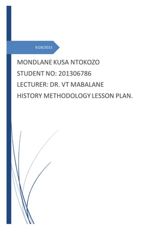 9/28/2015
MONDLANEKUSA NTOKOZO
STUDENT NO: 201306786
LECTURER: DR. VT MABALANE
HISTORY METHODOLOGYLESSON PLAN.
 