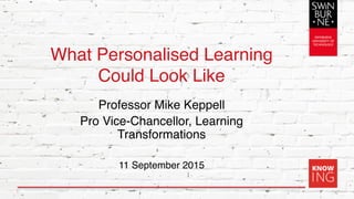 What Personalised Learning
Could Look Like
Professor Mike Keppell
Pro Vice-Chancellor, Learning
Transformations
11 September 2015
1
 