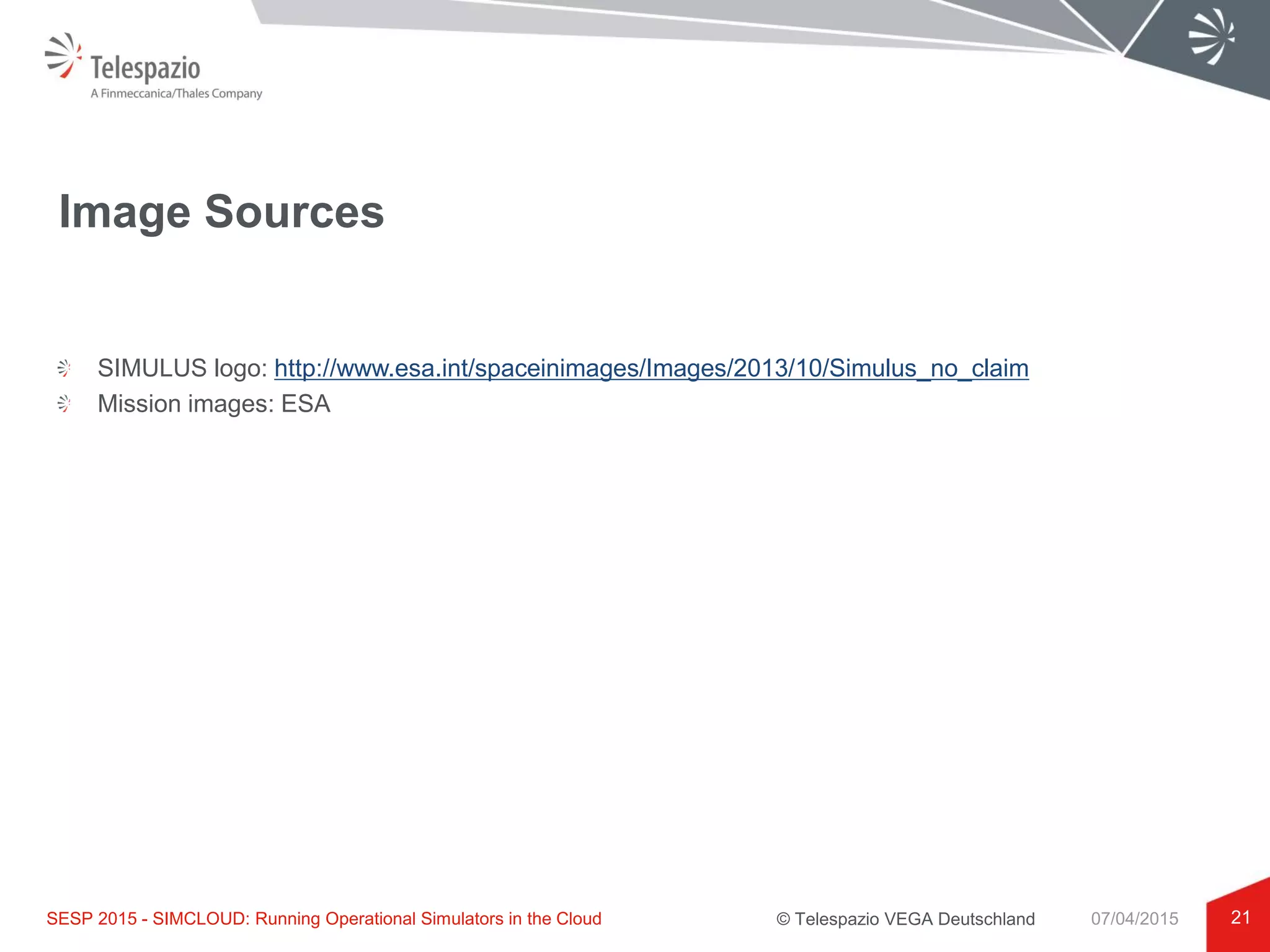© Telespazio VEGA Deutschland
Image Sources
SIMULUS logo: http://www.esa.int/spaceinimages/Images/2013/10/Simulus_no_claim
Mission images: ESA
21SESP 2015 - SIMCLOUD: Running Operational Simulators in the Cloud 07/04/2015
 