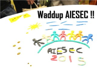 Waddup AIESEC !!Waddup AIESEC !!
 