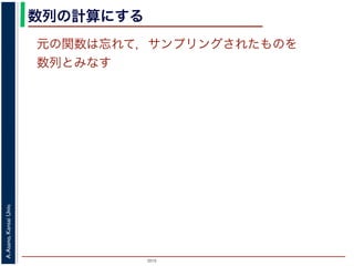 2015
A.Asano,KansaiUniv.
数列の計算にする
元の関数は忘れて，サンプリングされたものを
数列とみなす
 