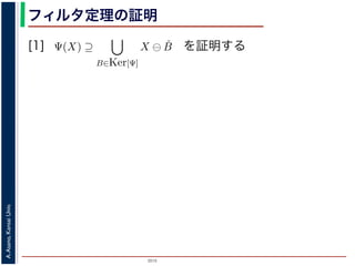 2015
A.Asano,KansaiUniv.
フィルタ定理の証明
[1]
Ker[Ψ] の要素である任意の構造要素 B
るどの構造要素 B についても，X ⊖ ˇB
したがって，Ψ(X) ⊇
B∈Ker[Ψ]
X ⊖ ˇB
すから，h ∈ Ψ(X)ならば 0 ∈ Ψ(X−h)
h′ | (X−h)h′ ⊆ X} であり，h′ = h の
こで X−h を B とおくと，h ∈ X ⊖ ˇB
Ψ(X) ⇒ h ∈ X ⊖ ˇB です。つまり，
B を用いて，その画素が X ⊖ ˇB にも
B∈Ker[Ψ]
X ⊖ ˇB が示されました（図
す。より一般的な証明は，参考文献を参照し
を証明する
 