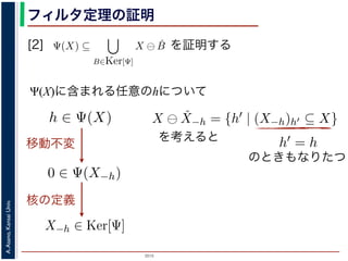 2015
A.Asano,KansaiUniv.
フィルタ定理の証明
[2] を証明する
Ψ(X)に含まれる任意のhについて
素 B について，h ∈ Ψ(X) ⇒ h ∈ X ⊖ ˇB です。つまり，
の中のある構造要素 B を用いて，その画素が X ⊖ ˇB にも
したがって，Ψ(X) ⊆
B∈Ker[Ψ]
X ⊖ ˇB が示されました（図
現定理」とよばれています。より一般的な証明は，参考文献を参照し
3. 6. 26) http://racco.mikeneko.jp/  2/5 ページ
Ker[Ψ] = {X | 0 ∈ Ψ(X)}.
されている座標系の原点を意味します。すなわち，Ker[Ψ] は
れに対するフィルタの出力が原点を含むものすべて」です。
理は，以下のように証明されます。ここでは，式 (4) のほう
素である任意の構造要素 B について，X ⊖ ˇB に含まれるベ
x ⊆ X} と定義されていますから，Bh ⊆ X です。したがっ
ルタ Ψ は増加的ですから，包含関係 B ⊆ X−h はフィルタ Ψ
) ならば 0 ∈ Ψ(X−h) となります。さらに，フィルタ Ψ は移
関係を全体に h だけ移動することによって h ∈ Ψ(X) が得ら
の要素ですから，確かに 0 ∈ Ψ(B) です。以上から，Ker[Ψ] の
X ⊖ ˇB ⇒ h ∈ Ψ(X) である，つまり，Ker[Ψ] に含まれるどの
。ここでは，式 (4) のほうを証明します 。
て，X ⊖ ˇB に含まれるベクトル（画素）h を考えます。
，Bh ⊆ X です。したがって，B ⊆ X−h です。
係 B ⊆ X−h はフィルタ Ψ によって変化しません。すな
。さらに，フィルタ Ψ は移動不変ですから，0 ∈ Ψ(X−h)
によって h ∈ Ψ(X) が得られます。
です。以上から，Ker[Ψ] の要素である任意の構造要素 B
り，Ker[Ψ] に含まれるどの構造要素 B についても，X ⊖ ˇB
がわかりました。したがって，Ψ(X) ⊇
B∈Ker[Ψ]
X ⊖ ˇB
移動不変
x|Bx ⊆ X} と定義されていますから，Bh ⊆ X です。したがっ
フィルタ Ψ は増加的ですから，包含関係 B ⊆ X−h はフィルタ Ψ
Ψ(B) ならば 0 ∈ Ψ(X−h) となります。さらに，フィルタ Ψ は移動
の関係を全体に h だけ移動することによって h ∈ Ψ(X) が得ら
Ψ] の要素ですから，確かに 0 ∈ Ψ(B) です。以上から，Ker[Ψ] の
∈ X⊖ ˇB ⇒ h ∈ Ψ(X) である，つまり，Ker[Ψ] に含まれるどの構
画素はすべて Ψ(X) に含まれることがわかりました。したがって
した（図 1）。
X)に含まれる任意の画素hを考えます。Ψは移動不変ですから，h
がって，X−h ∈ Ker[Ψ] です。ところで，X ⊖ ˇX−h = {h′ | (X−
)h′ ⊆ X} は満たされるので，h ∈ X ⊖ ˇX−h です。ここで X−h
∈ Ψ(X) である，つまり，Ker[Ψ] に含まれるどの構造要素 B に
Ψ(X) に含まれることがわかりました。したがって，Ψ(X) ⊇
任意の画素 hを考えます。Ψは移動不変ですから，h ∈ Ψ(X)なら
∈ Ker[Ψ] です。ところで，X ⊖ ˇX−h = {h′ | (X−h)h′ ⊆ X} で
たされるので，h ∈ X ⊖ ˇX−h です。ここで X−h を B とおく
含まれるある構造要素 B について，h ∈ Ψ(X) ⇒ h ∈ X ⊖ B
についても，Ker[Ψ] の中のある構造要素 B を用いて，その画
とがわかりました。したがって，Ψ(X) ⊆
B∈Ker[Ψ]
X ⊖ ˇB が示
を考えると
) です。以上から，Ker[Ψ] の要素である任意の構造要素 B
り，Ker[Ψ] に含まれるどの構造要素 B についても，X ⊖ ˇB
がわかりました。したがって，Ψ(X) ⊇
B∈Ker[Ψ]
X ⊖ ˇB
す。Ψは移動不変ですから，h ∈ Ψ(X)ならば 0 ∈ Ψ(X−h)
ろで，X ⊖ ˇX−h = {h′ | (X−h)h′ ⊆ X} であり，h′ = h の
X ⊖ ˇX−h です。ここで X−h を B とおくと，h ∈ X ⊖ ˇB
素 B について，h ∈ Ψ(X) ⇒ h ∈ X ⊖ ˇB です。つまり，
の中のある構造要素 B を用いて，その画素が X ⊖ ˇB にも
たがって，Ψ(X) ⊆ X ⊖ ˇB が示されました（図
のときもなりたつ
核の定義
 
