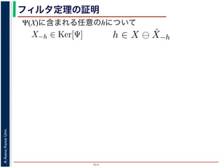 2015
A.Asano,KansaiUniv.
フィルタ定理の証明
した（図 1）。
X)に含まれる任意の画素hを考えます。Ψは移動不変ですから，
がって，X−h ∈ Ker[Ψ] です。ところで，X ⊖ ˇX−h = {h′ | (X−
h)h′ ⊆ X} は満たされるので，h ∈ X ⊖ ˇX−h です。ここで X−
て，Ker[Ψ] に含まれるある構造要素 B について，h ∈ Ψ(X)
まれるどの画素についても，Ker[Ψ] の中のある構造要素 B を用
うにできることがわかりました。したがって，Ψ(X) ⊆
B∈Ker[
定理は，より一般的には「Math´eron の表現定理」とよばれています。より
に含まれる任意の画素hを考えます。Ψは移動不変ですか
って，X−h ∈ Ker[Ψ] です。ところで，X ⊖ ˇX−h = {h′
⊆ X} は満たされるので，h ∈ X ⊖ ˇX−h です。ここで
，Ker[Ψ] に含まれるある構造要素 B について，h ∈ Ψ
れるどの画素についても，Ker[Ψ] の中のある構造要素 B
にできることがわかりました。したがって，Ψ(X) ⊆
B∈
理は，より一般的には「Math´eron の表現定理」とよばれています。
Ψ(X)に含まれる任意のhについて
 