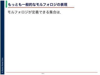 2015
A.Asano,KansaiUniv.
もっとも一般的なモルフォロジの表現
モルフォロジが定義できる集合は，
 