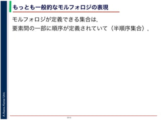 2015
A.Asano,KansaiUniv.
もっとも一般的なモルフォロジの表現
モルフォロジが定義できる集合は，
要素間の一部に順序が定義されていて（半順序集合），
 