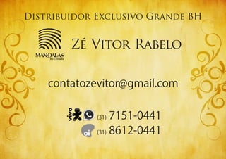 do Cerrado
MANDAlAS
Distribuidor Exclusivo Grande BH
Zé Vitor Rabelo
(31)7151-0441
(31)8612-0441
contatozevitor@gmail.com
 