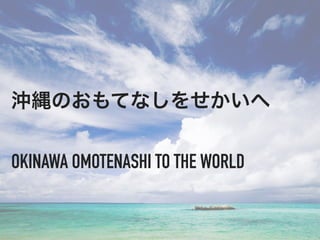 _IΤƤʤ򤻤
OKINAWA OMOTENASHI TO THE WORLD
 