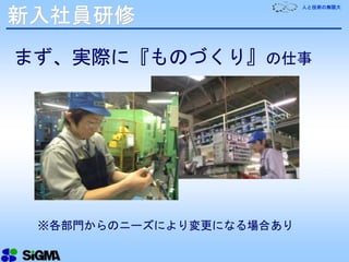 人と技術の無限大
新入社員研修
まず、実際に『ものづくり』の仕事
※各部門からのニーズにより変更になる場合あり
 