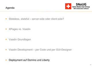 29
Agenda
§  Stateless, stateful – server-side oder client-side?
§  XPages vs. Vaadin
§  Vaadin Grundlagen
§  Vaadin Development – per Code und per GUI-Designer
§  Deployment auf Domino und Liberty
 