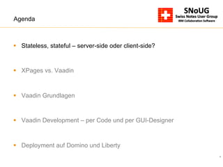 4
Agenda
§  Stateless, stateful – server-side oder client-side?
§  XPages vs. Vaadin
§  Vaadin Grundlagen
§  Vaadin Development – per Code und per GUI-Designer
§  Deployment auf Domino und Liberty
 