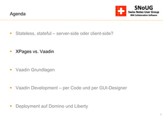 5
Agenda
§  Stateless, stateful – server-side oder client-side?
§  XPages vs. Vaadin
§  Vaadin Grundlagen
§  Vaadin Development – per Code und per GUI-Designer
§  Deployment auf Domino und Liberty
 