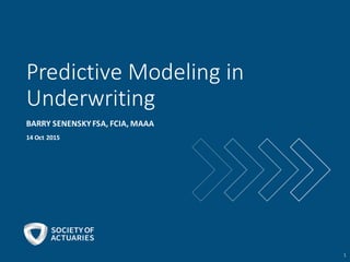 Predictive	
  Modeling	
  in	
  
Underwriting
BARRY	
  SENENSKY	
  FSA,	
  FCIA,	
  MAAA
14	
  Oct	
  2015
1
 