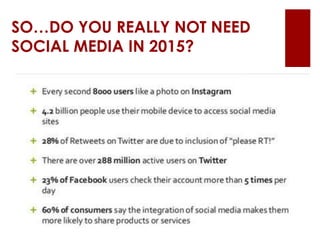 SO…DO YOU REALLY NOT NEED
SOCIAL MEDIA IN 2015?
 