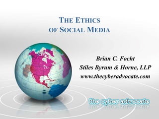 THE ETHICS
OF SOCIAL MEDIA
Brian C. Focht
Stiles Byrum & Horne, LLP
www.thecyberadvocate.com
 