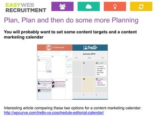 Plan, Plan and then do some more Planning
You will probably want to set some content targets and a content
marketing calen...