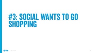 15
15
Conﬁdential © 2014
#3: social wants to go
shopping
 