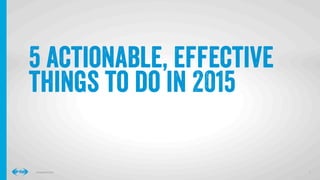 4
4
Conﬁdential © 2014
5 actionable, effective
things to do in 2015
 