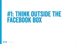 5
5
Conﬁdential © 2014
#1: Think outside the
facebook box
 