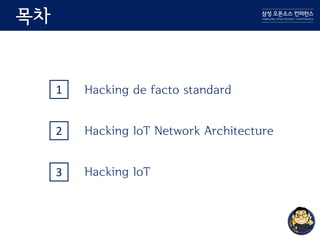 목차
1
Hacking IoT Network Architecture
Hacking IoT
Hacking de facto standard
2
3
 