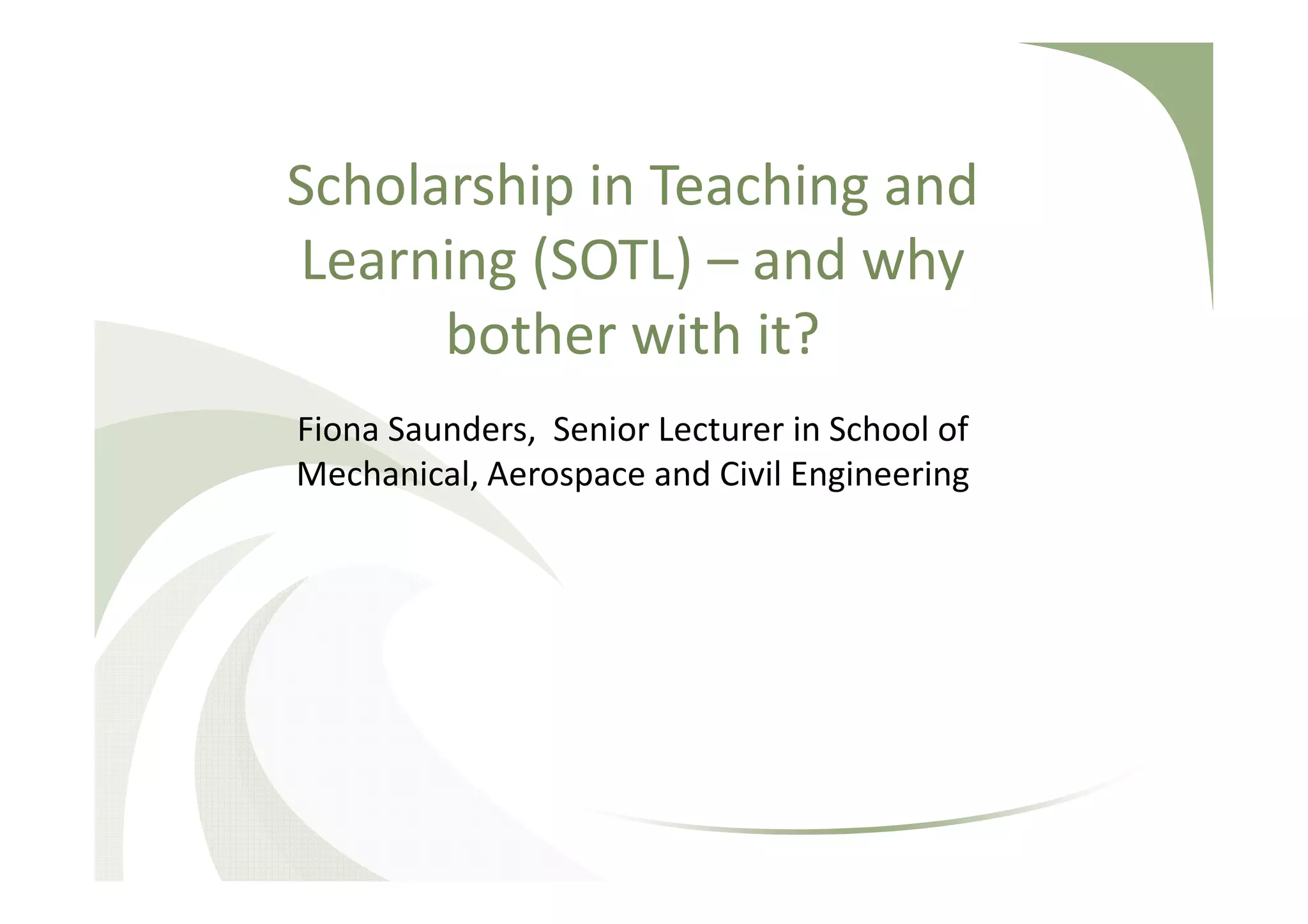 Scholarship in Teaching and
Learning (SOTL) – and why
bother with it?
Fiona Saunders, Senior Lecturer in School of
Mechanical, Aerospace and Civil Engineering
Email: fiona.saunders@manchester.ac.uk
Twitter @FionaCSaunders
Bland Tomkinson, Visiting Lecturer in School of
Mechanical, Aerospace and Civil Engineering
Email: c.tomkinson@manchester.ac.uk
 