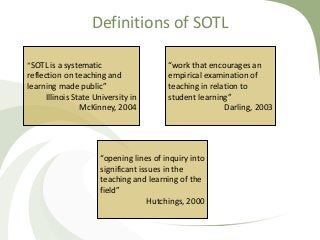 Definitions of SOTL
“work that encourages an
empirical examination of
teaching in relation to
student learning”
Darling, 2...