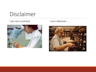 Disclaimer
I am not a scientist I am a librarian …
 