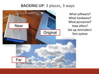 BACKING UP: 3 places, 3 ways
From Flickr by lippo
From Flickr by see phar
Original
Near
Far
What software?
What hardware?
What personnel?
How often?
Set up reminders!
Test system
 