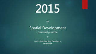 2015
On
Spatial Development
(personal projects)
By
David Eliseo Martínez Castellanos
El Salvador
 